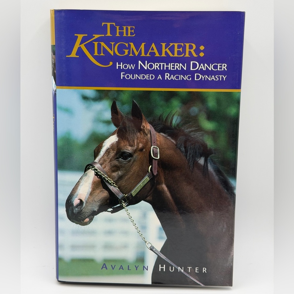 The Kingmaker: How Northern Dancer Founded a Racing Dynasty by Avalyn Hunter